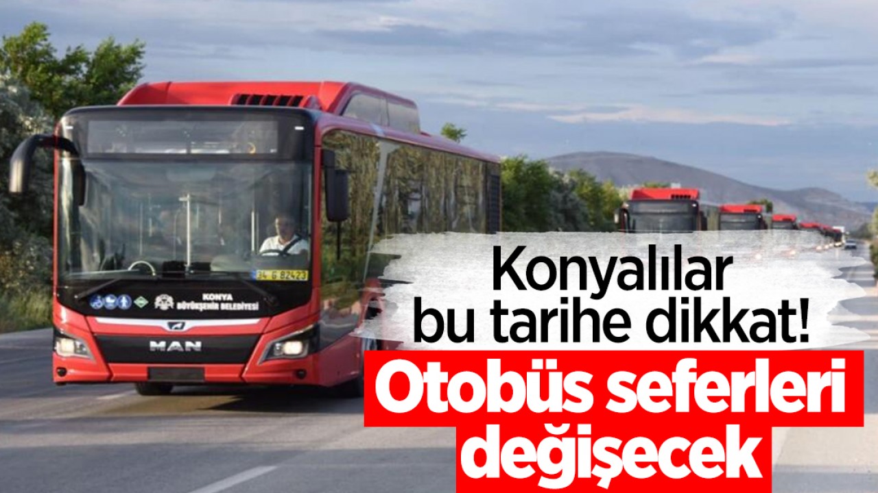 Konyalılar bu tarihe dikkat! Otobüs seferleri değişecek