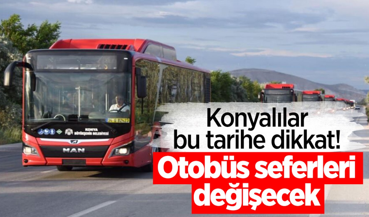 Konyalılar bu tarihe dikkat! Otobüs seferleri değişecek