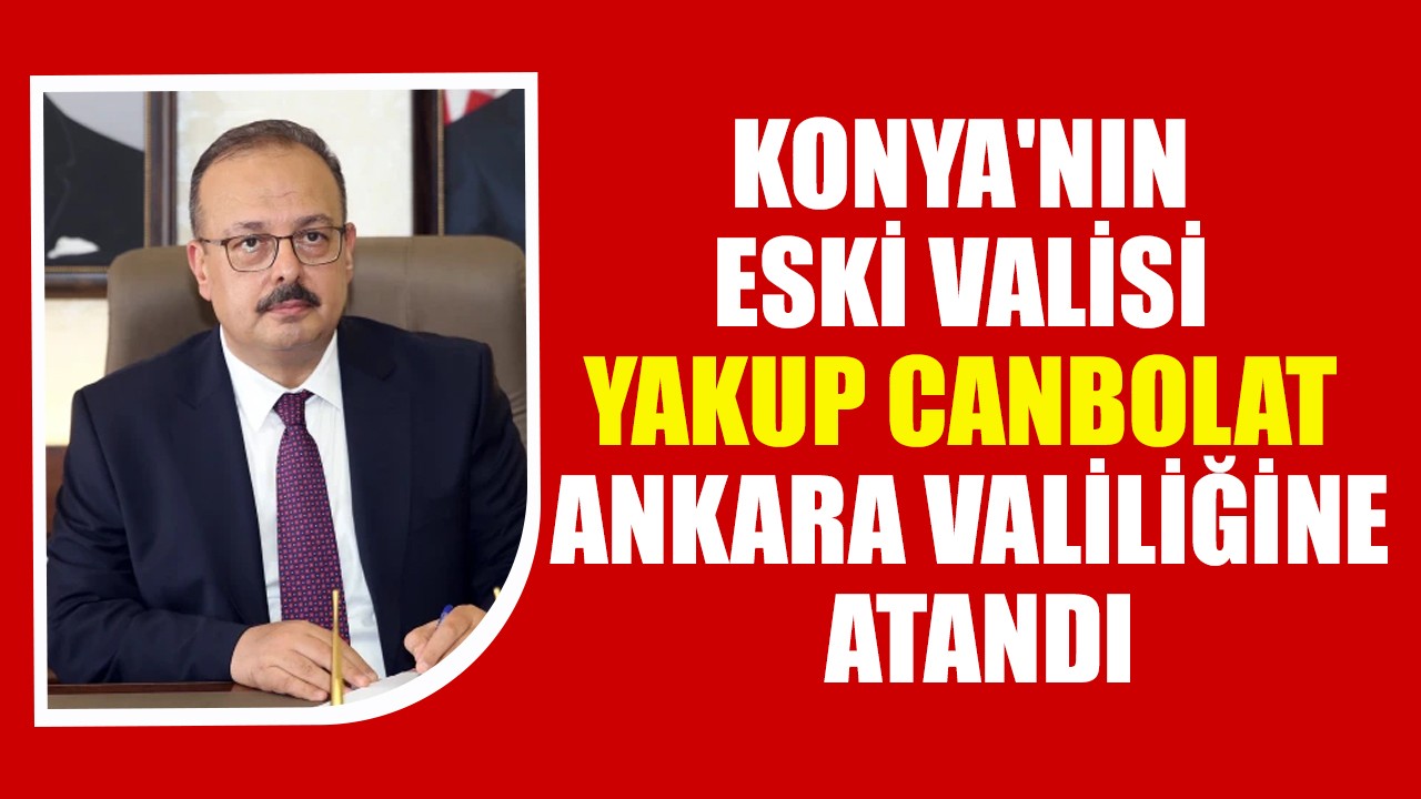 Konya'nın eski valisi Yakup Canbolat Ankara Valiliğine atandı