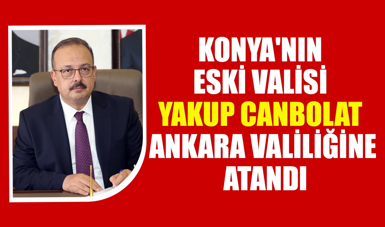 Konya'nın eski valisi Yakup Canbolat Ankara Valiliğine atandı