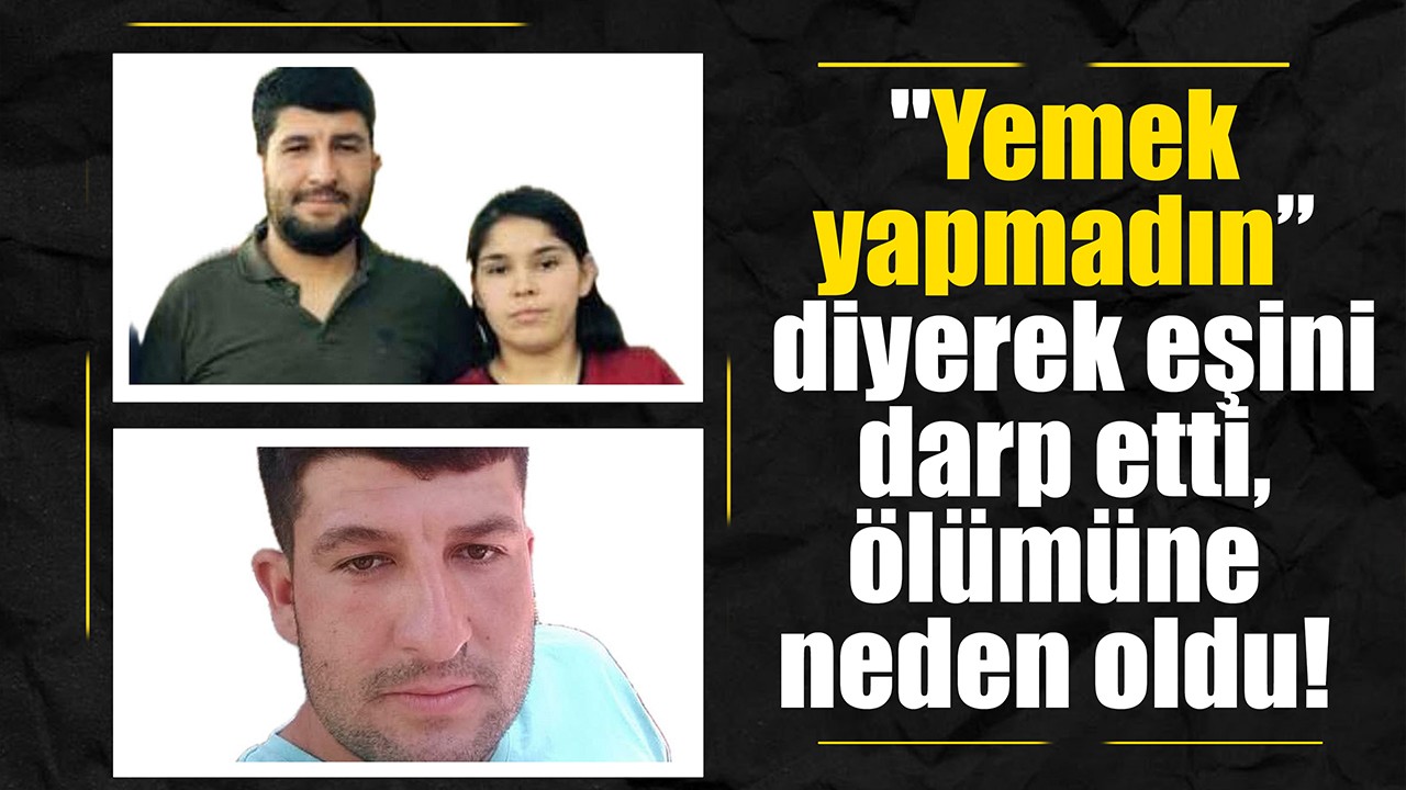 ''Yemek yapmadın” diyerek eşini darp etti, ölümüne neden oldu!