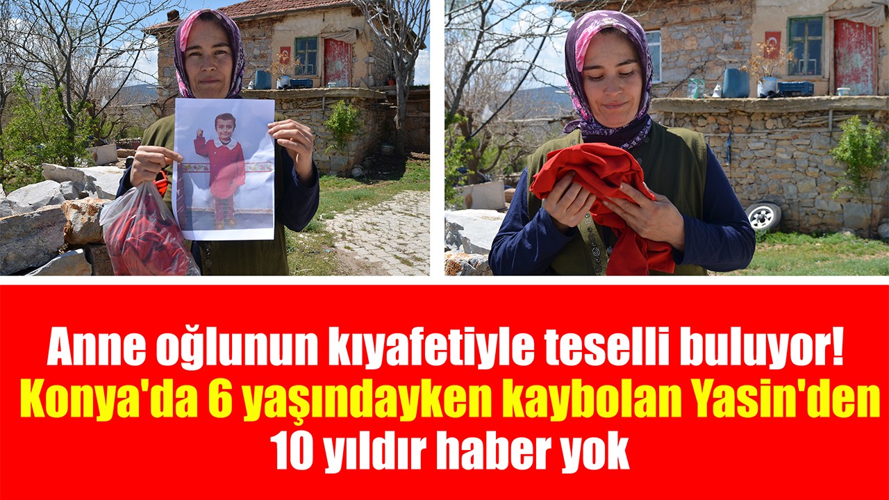 Anne oğlunun kıyafetiyle teselli buluyor! Konya'da 6 yaşındayken kaybolan Yasin'den 10 yıldır haber yok