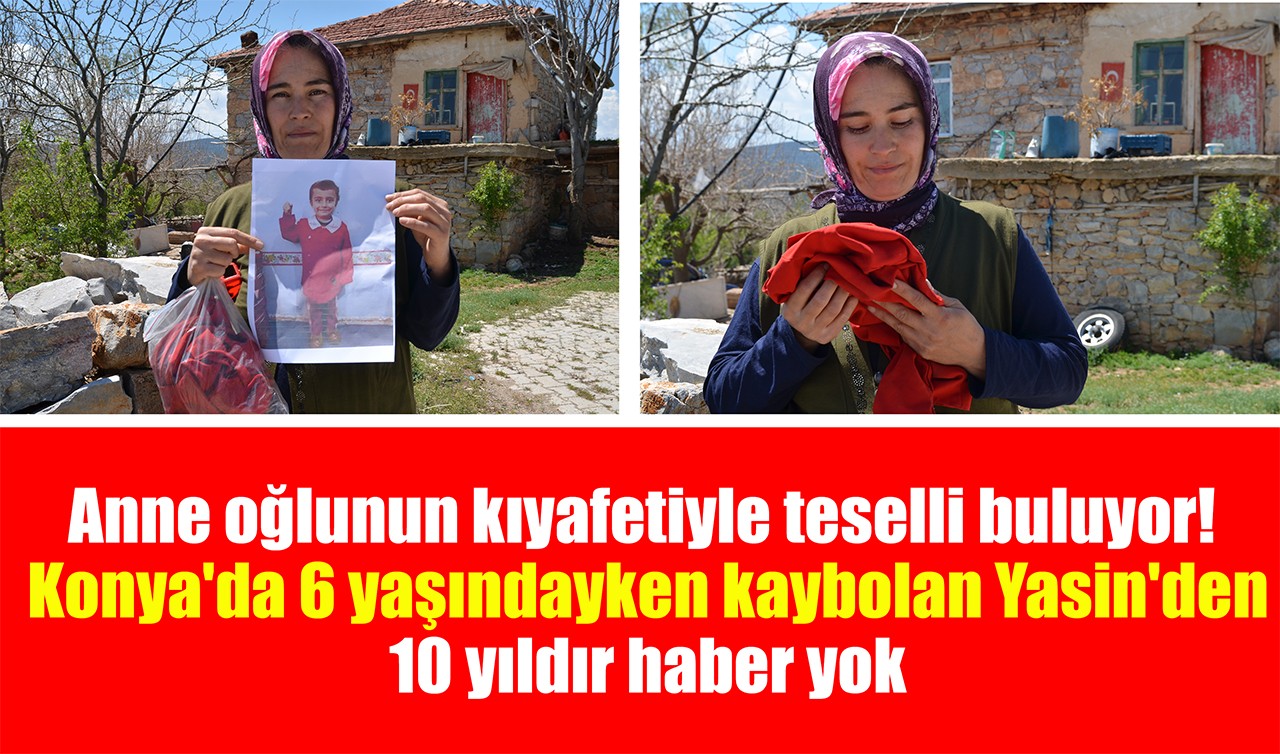 Anne oğlunun kıyafetiyle teselli buluyor! Konya'da 6 yaşındayken kaybolan Yasin'den 10 yıldır haber yok