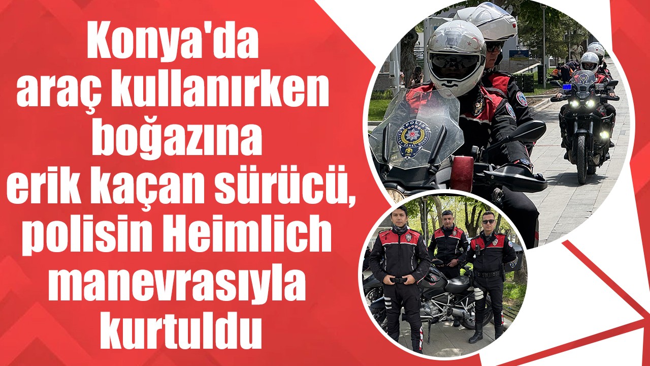 Konya'da araç kullanırken boğazına erik kaçan sürücü, polisin Heimlich manevrasıyla kurtuldu