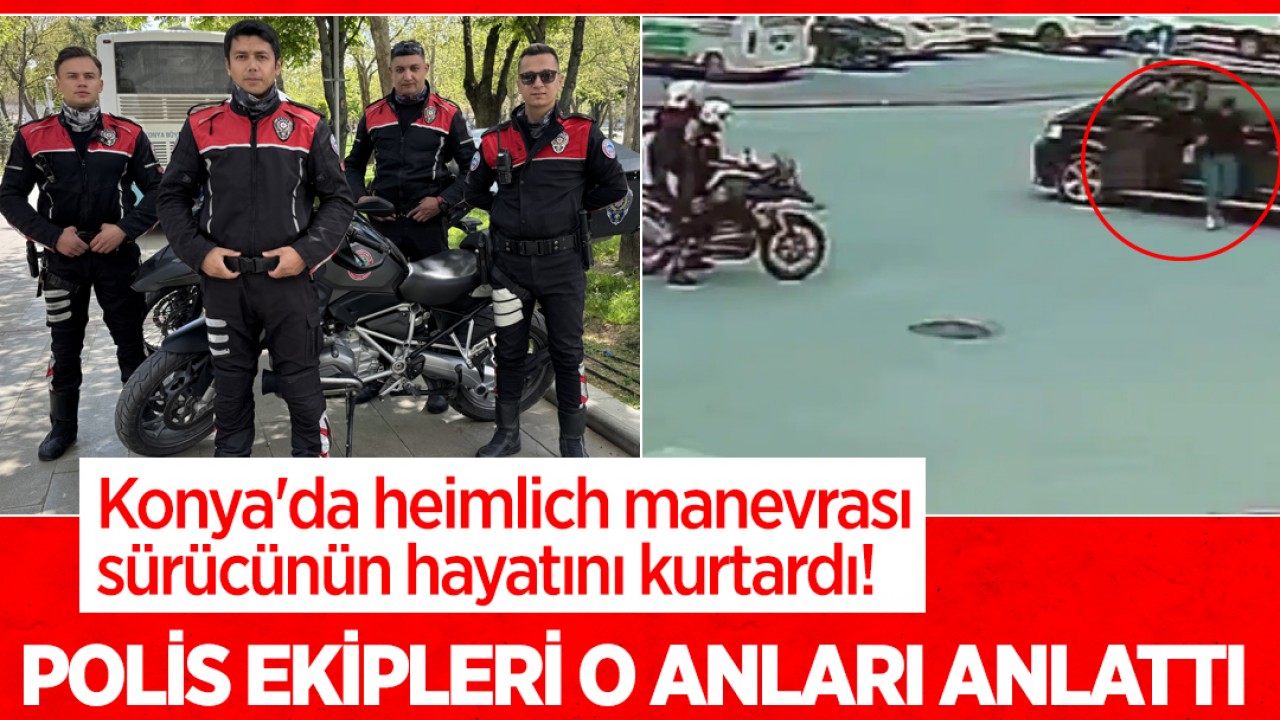 Konya'da heimlich manevrası sürücünün hayatını kurtardı! Polis ekipleri o anları anlattı