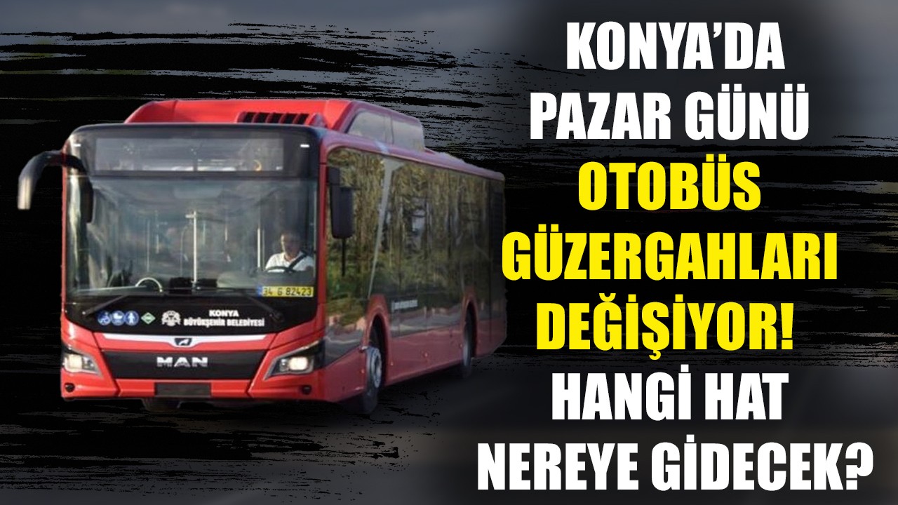 Konya’da Pazar günü otobüs güzergahları değişiyor! Hangi hat nereye gidecek?