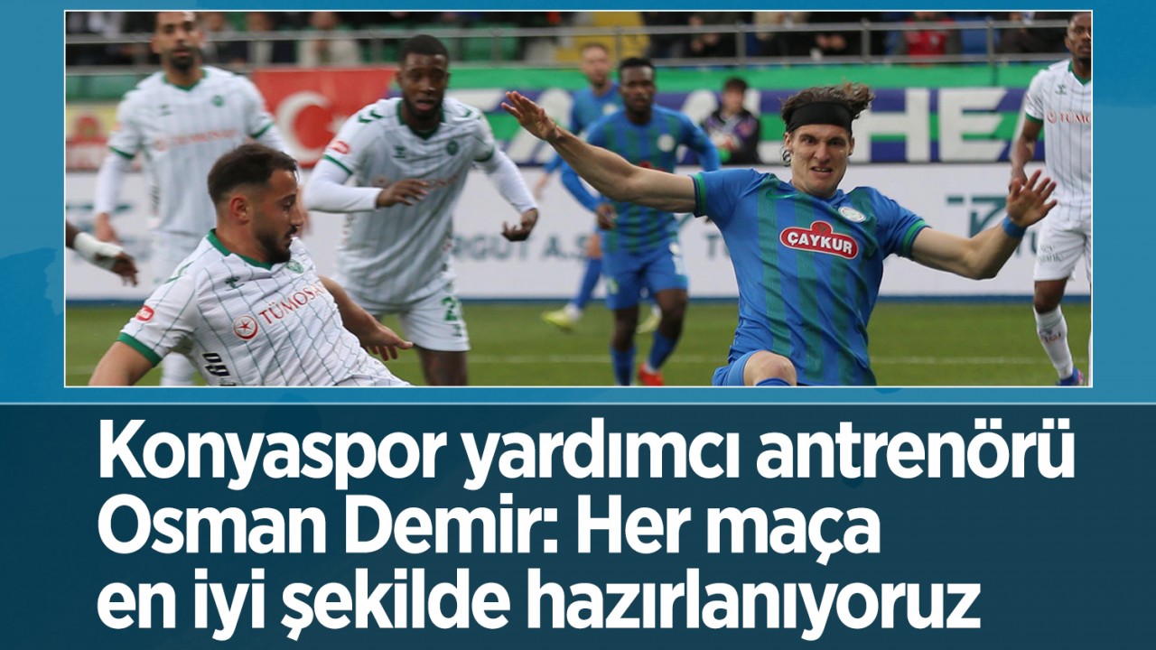 Konyaspor yardımcı antrenörü Osman Demir: Her maça en iyi şekilde hazırlanıyoruz
