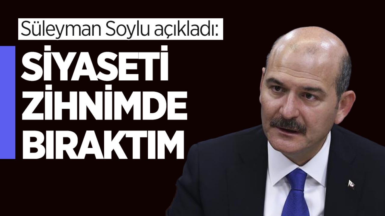 Süleyman Soylu açıkladı: Siyaseti zihnimde bıraktım