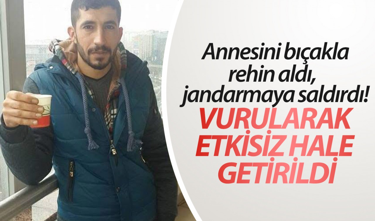 Annesini bıçakla rehin aldı,  jandarmaya saldırdı! Vurularak etkisiz hale getirildi