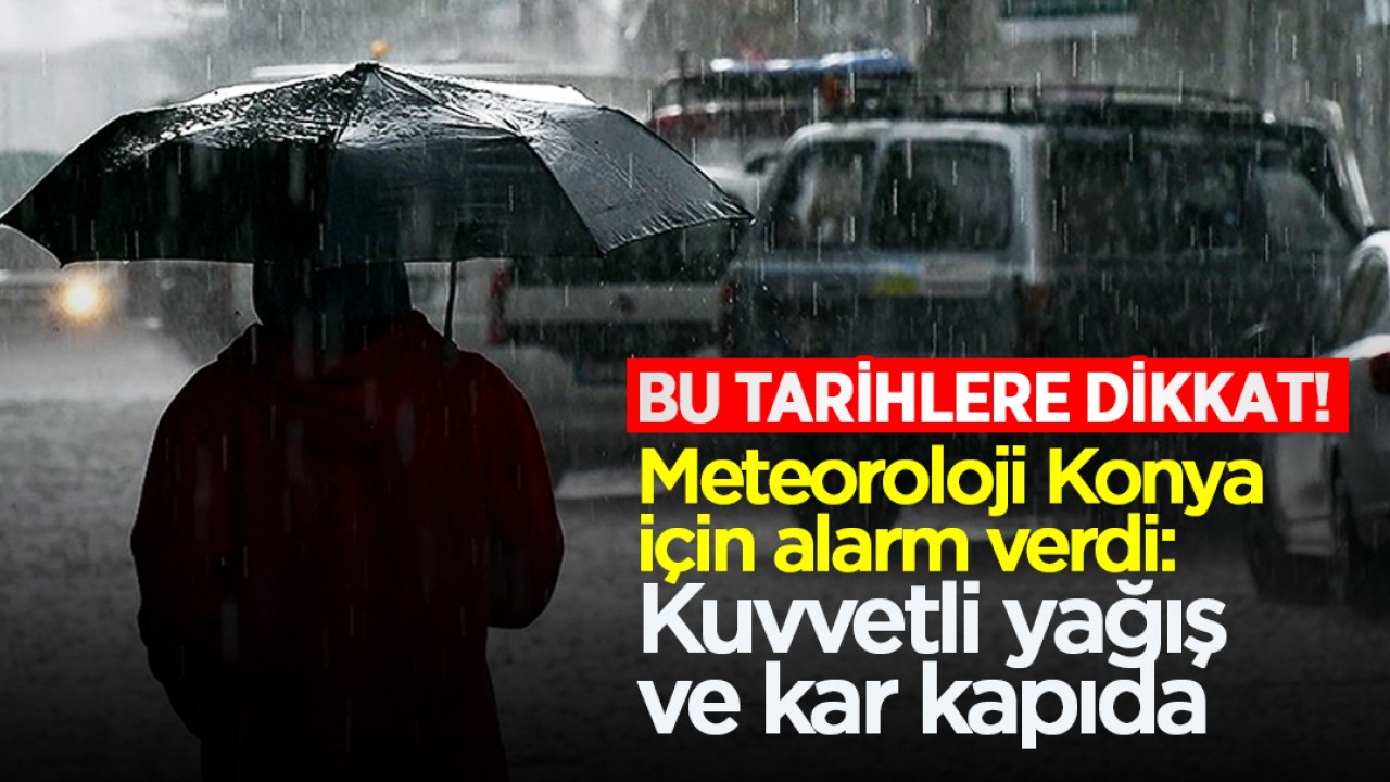 Bu tarihlere dikkat! Meteoroloji Konya için alarm verdi: Kuvvetli yağış ve kar kapıda