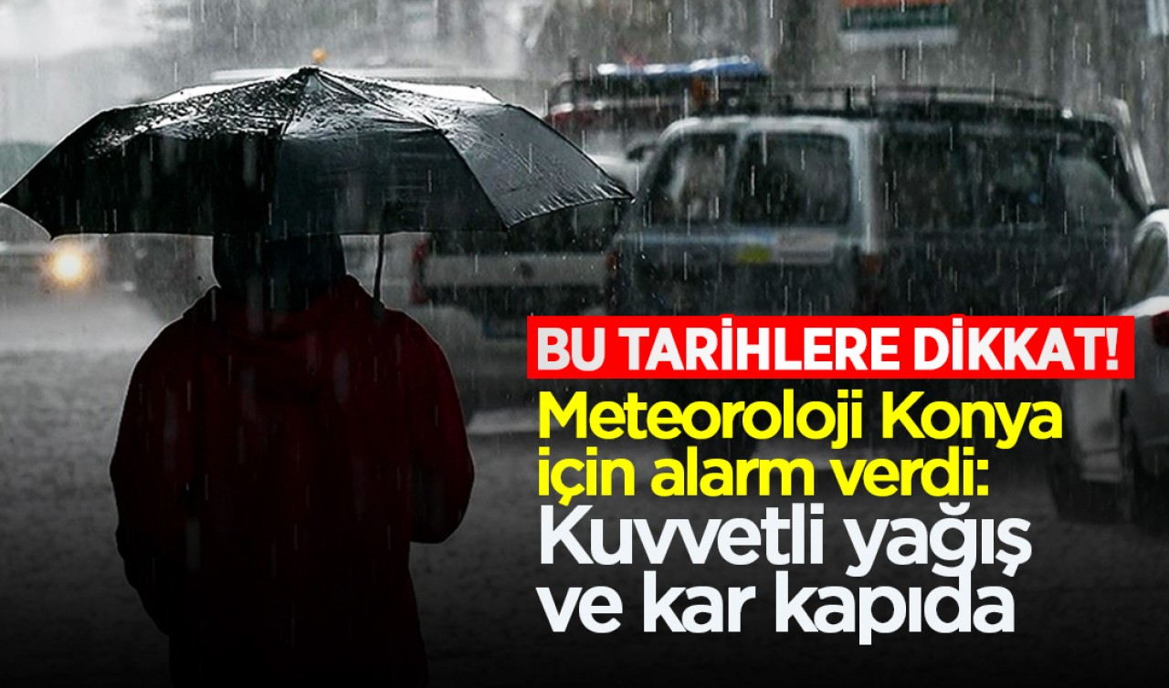 Bu tarihlere dikkat! Meteoroloji Konya için alarm verdi: Kuvvetli yağış ve kar kapıda