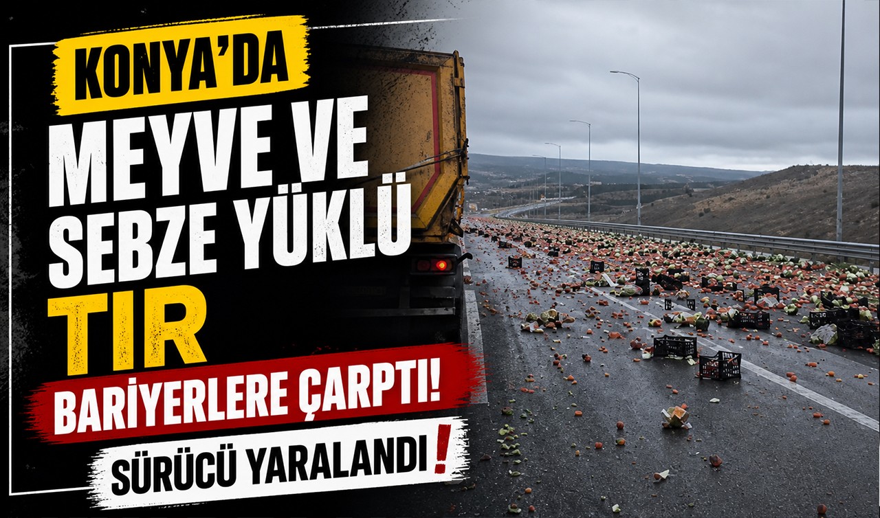Konya'da meyve ve sebze yüklü tır bariyerlere çarptı! Sürücü yaralandı