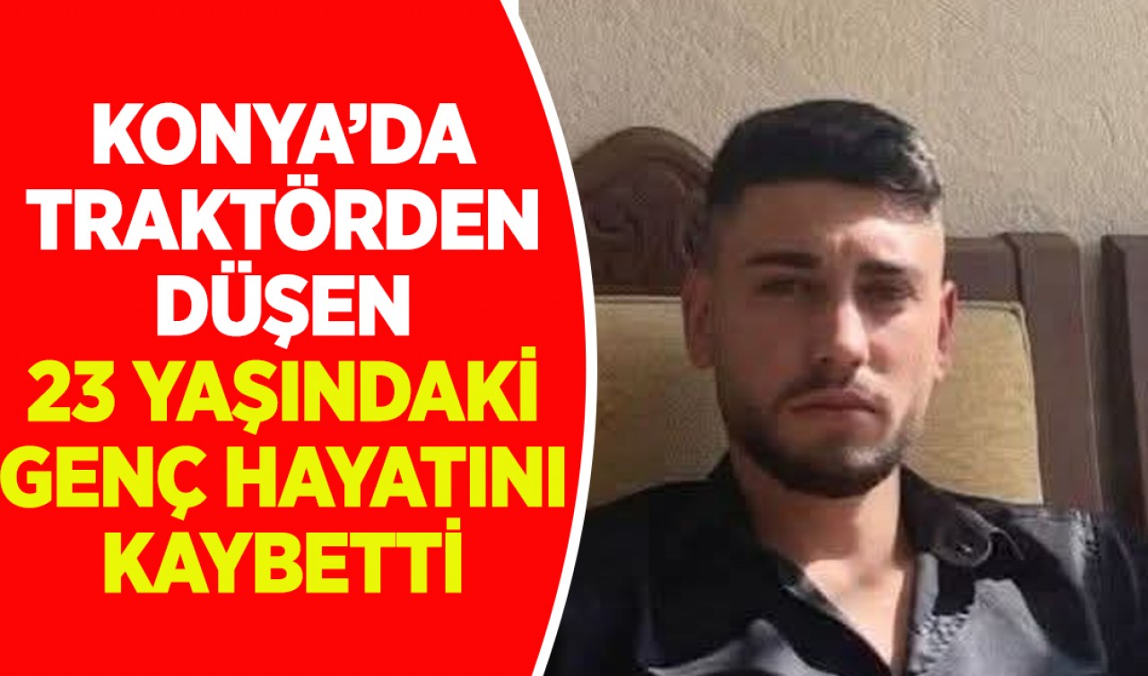 Konya’da traktörden düşen 23 yaşındaki genç hayatını kaybetti