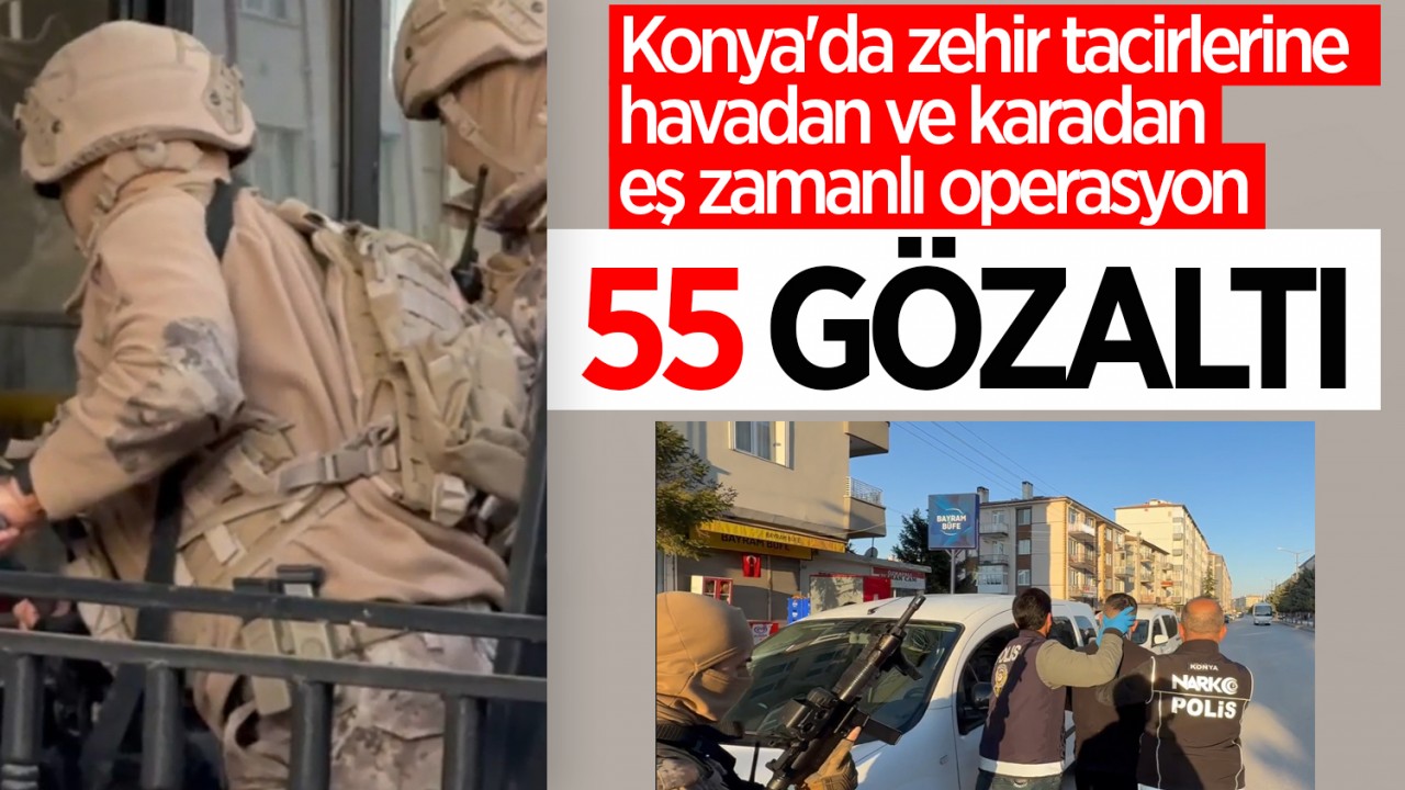 Konya'da zehir tacirlerine havadan ve karadan eş zamanlı büyük operasyon