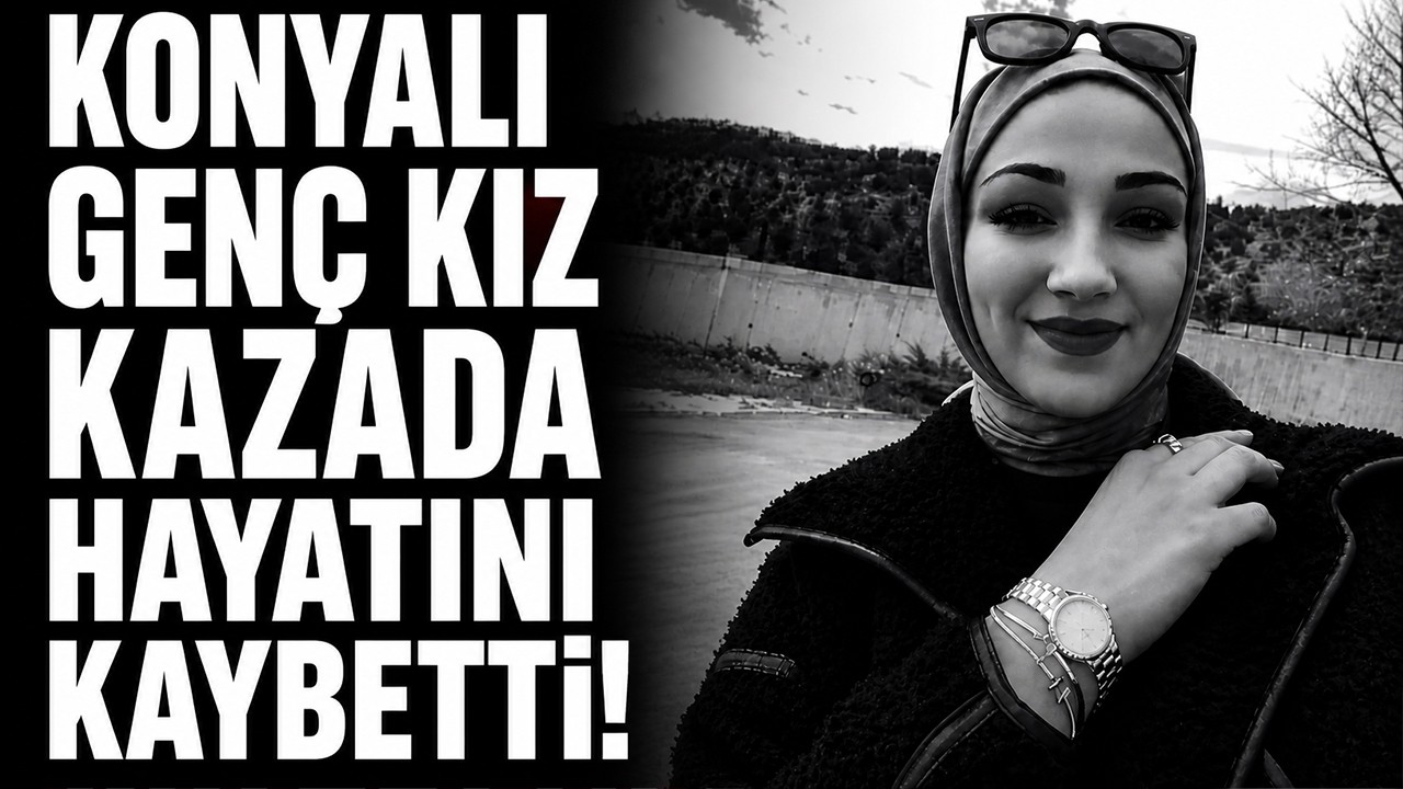 Konyalı genç kız kazada hayatını kaybetti!