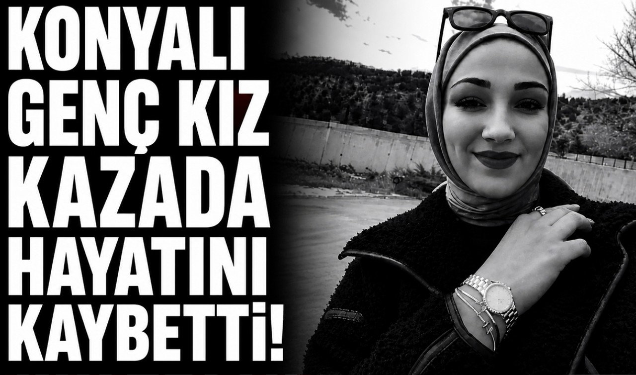 Konyalı genç kız kazada hayatını kaybetti!