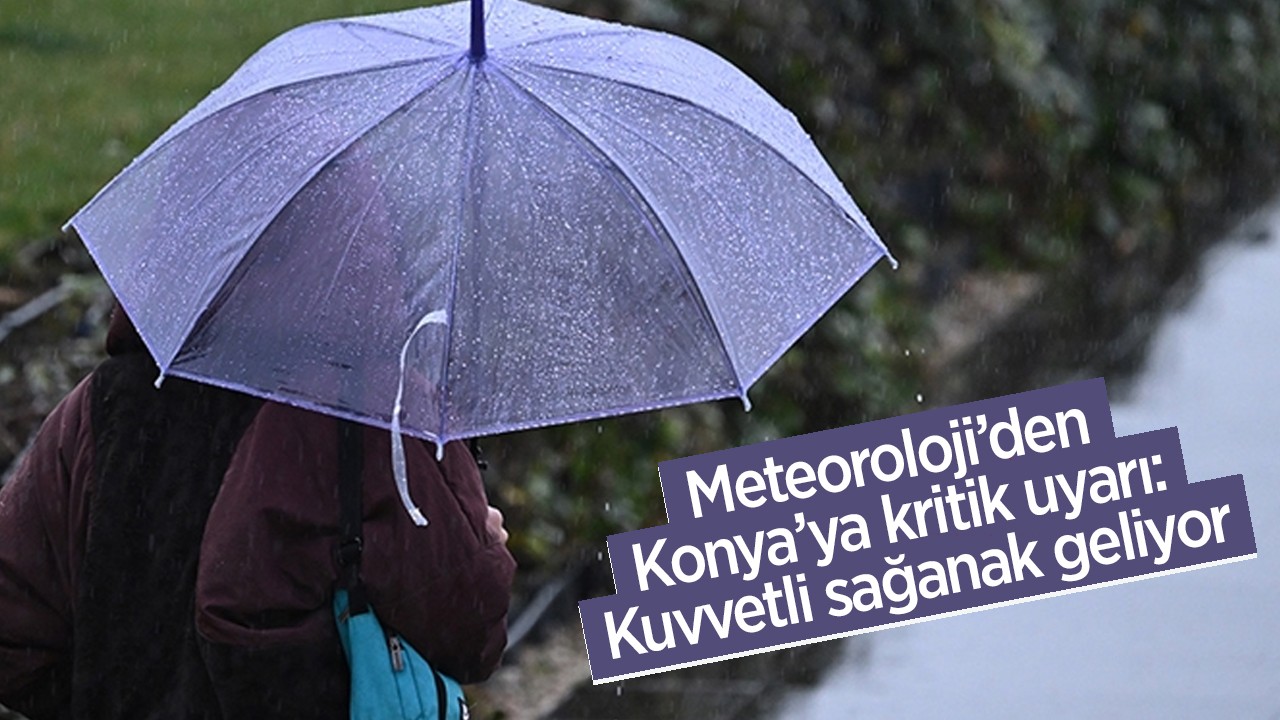 Meteoroloji’den Konya’ya kritik uyarı: Kuvvetli sağanak geliyor