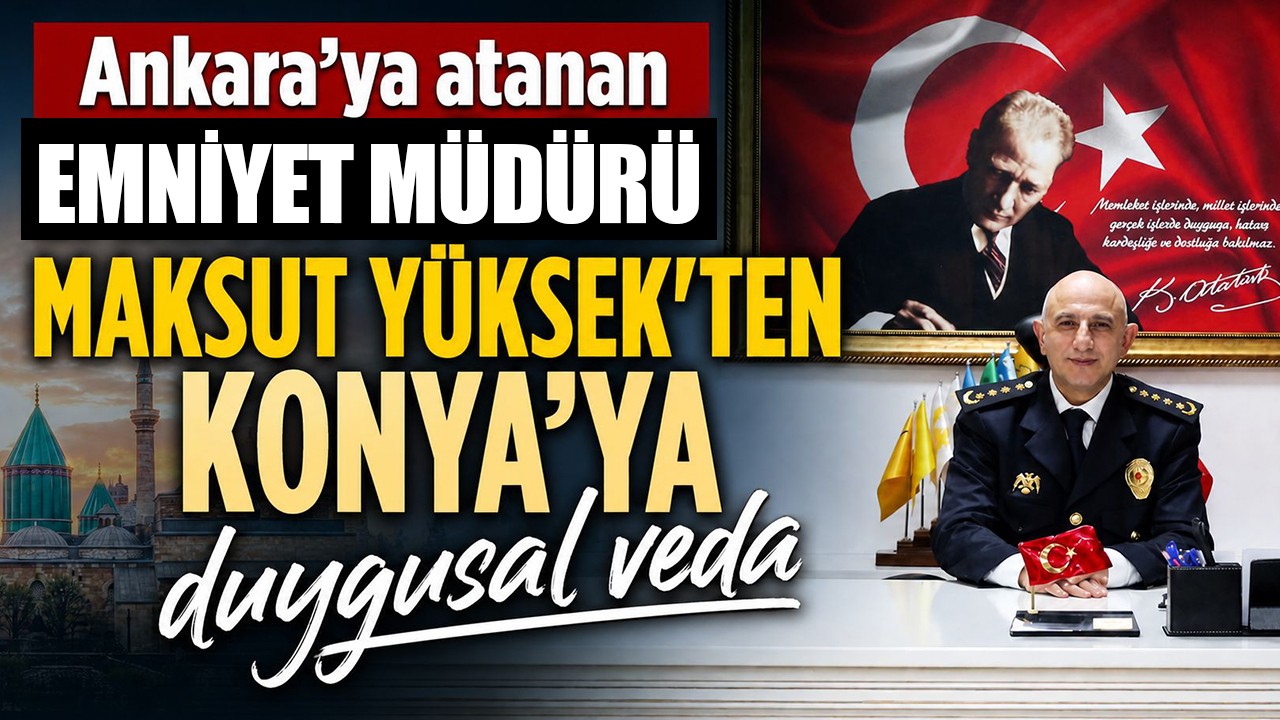 Ankara'ya atanan Emniyet Müdürü Maksut Yüksek'ten Konya’ya duygusal veda
