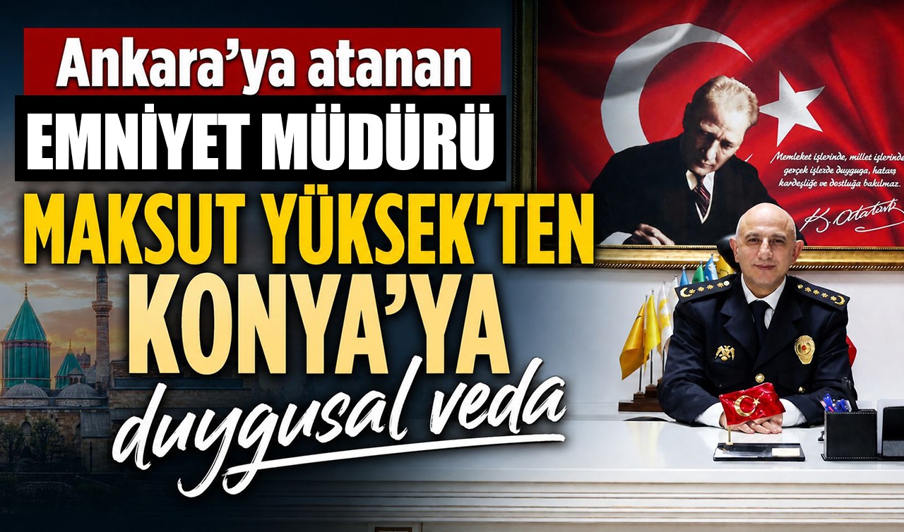 Ankara'ya atanan Emniyet Müdürü Maksut Yüksek'ten Konya’ya duygusal veda