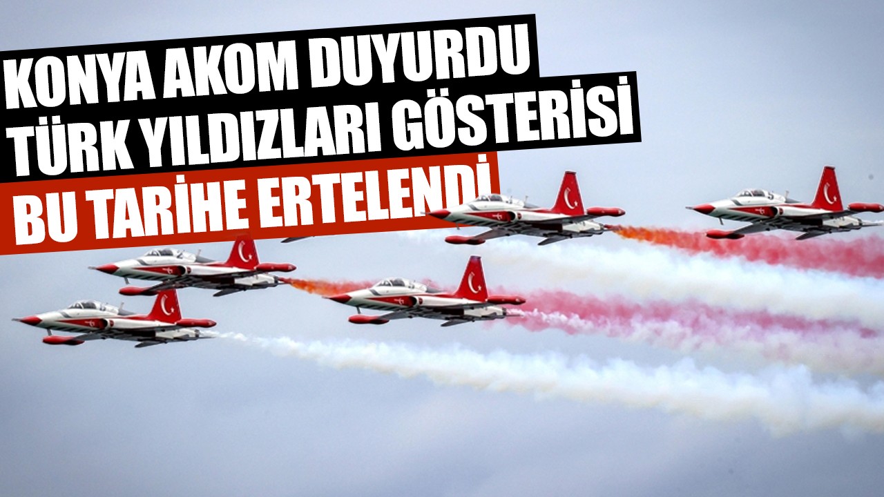 Konya AKOM duyurdu: Türk Yıldızları gösterisi bu tarihe ertelendi