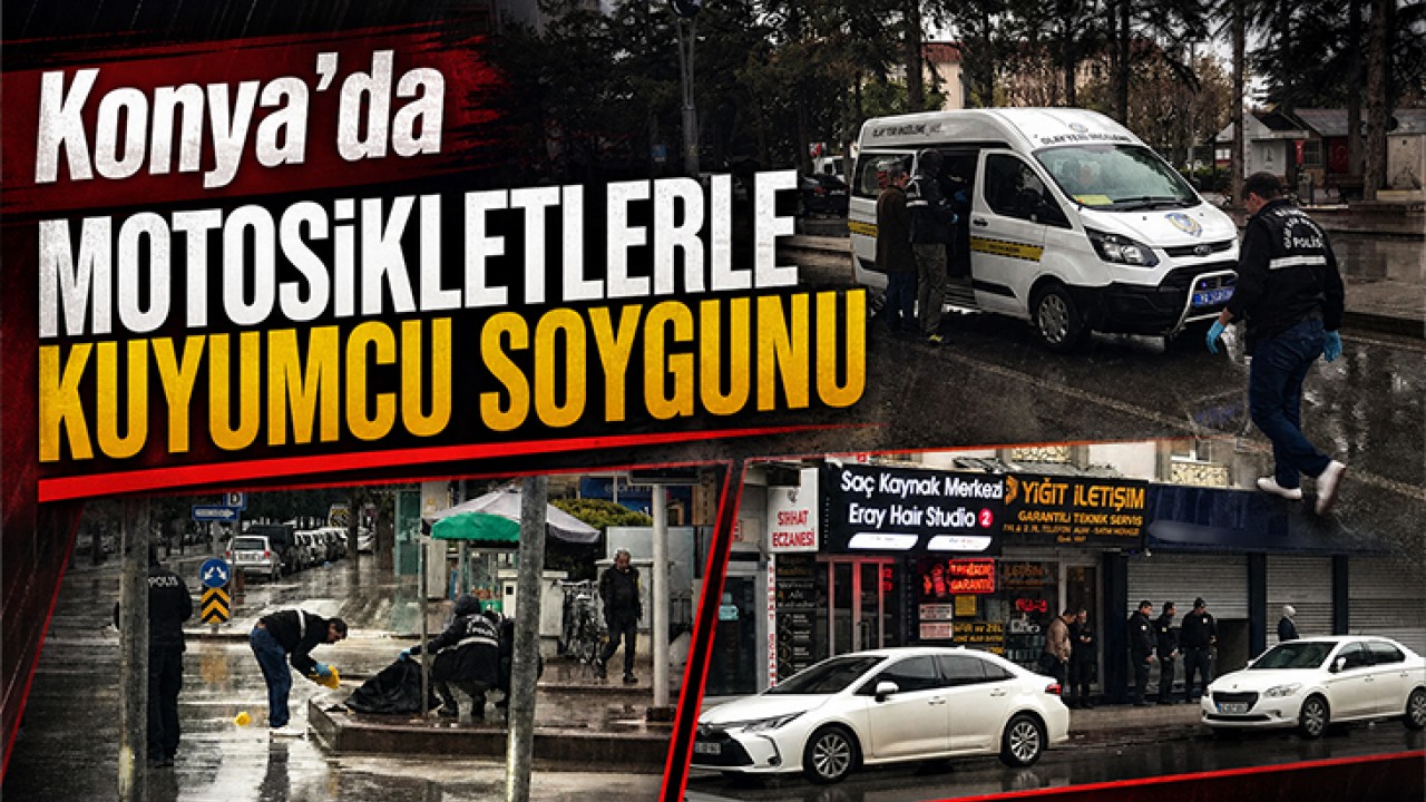 Konya’da motosikletlerle kuyumcu soygunu