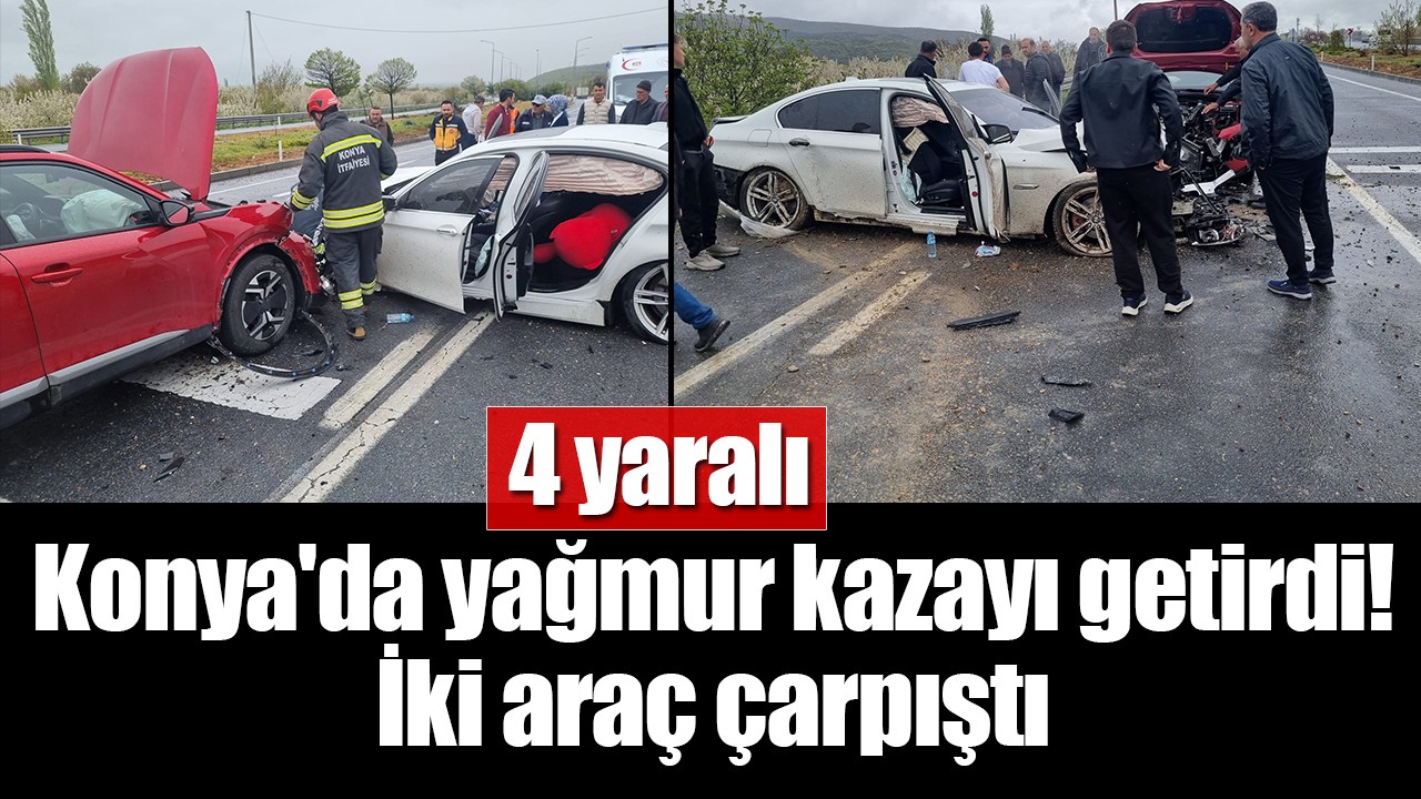 Konya'da yağmur kazayı getirdi! İki araç çarpıştı: 4 yaralı