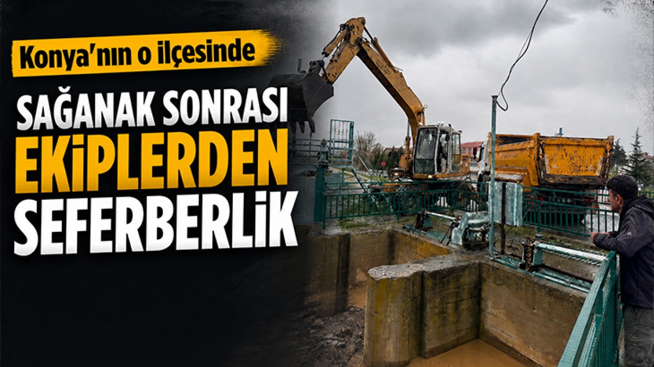 Konya'nın o ilçesinde sağanak sonrası ekiplerden seferberlik