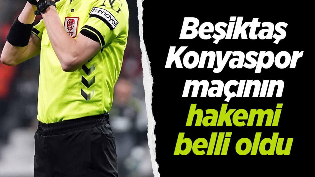 Beşiktaş - Konyaspor maçının hakemi belli oldu