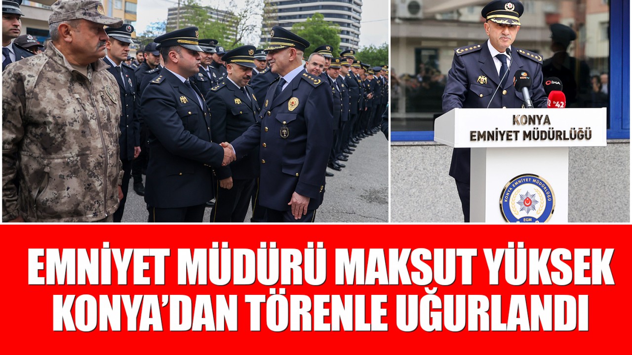 Emniyet Müdürü Maksut Yüksek Konya’dan törenle uğurlandı