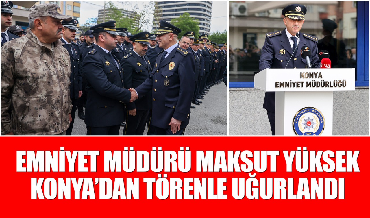 Emniyet Müdürü Maksut Yüksek Konya’dan törenle uğurlandı