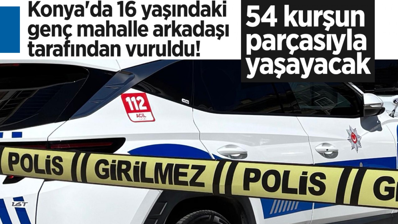 Konya'da 16 yaşındaki genç mahalle arkadaşı tarafından vuruldu! 54 kurşun parçasıyla yaşayacak