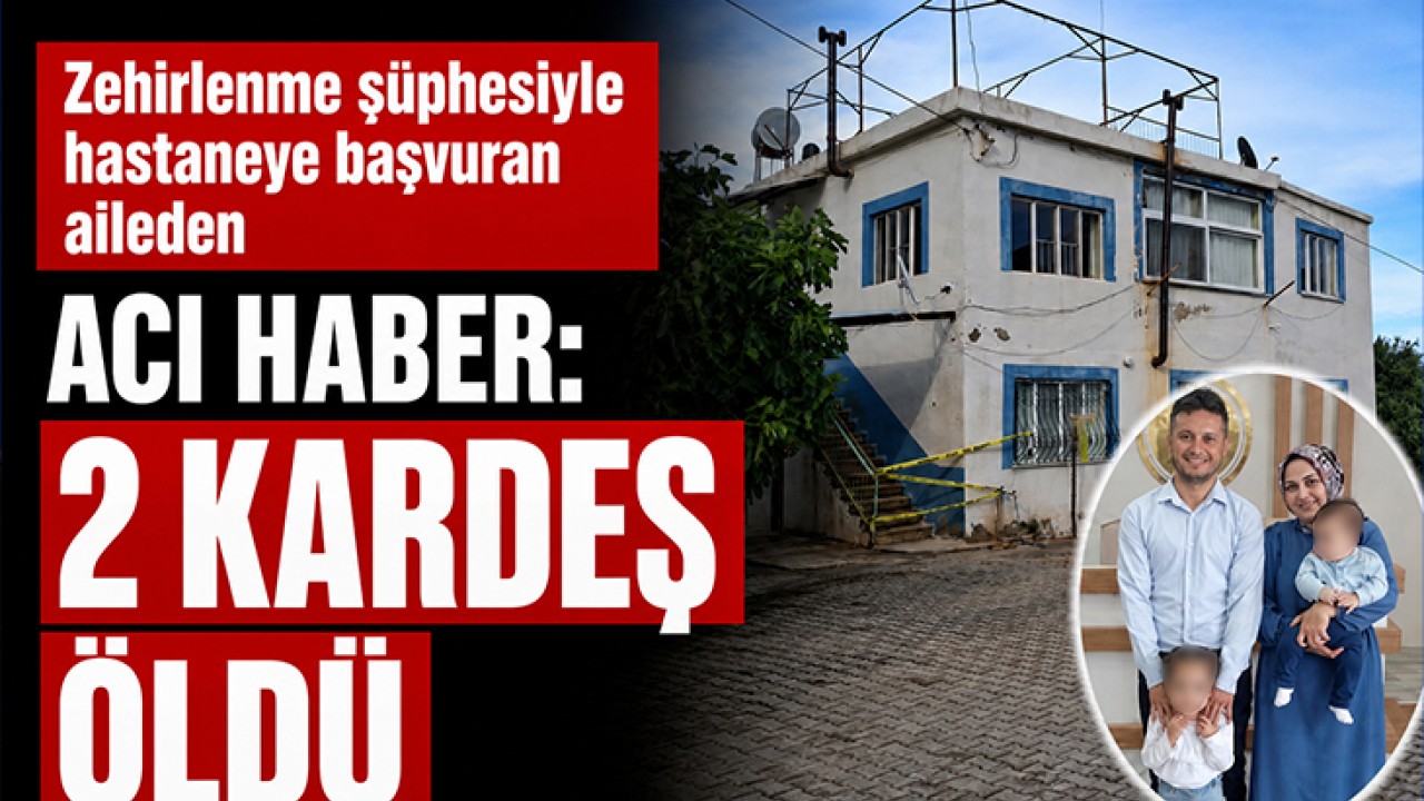 Zehirlenme şüphesiyle hastaneye başvuran aileden acı haber: 2 kardeş öldü