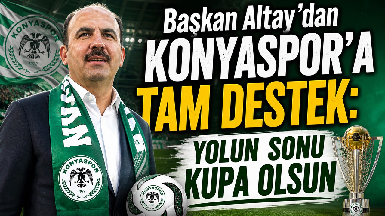 Başkan Altay'dan Konyaspor'a tam destek: Yolun sonu kupa olsun