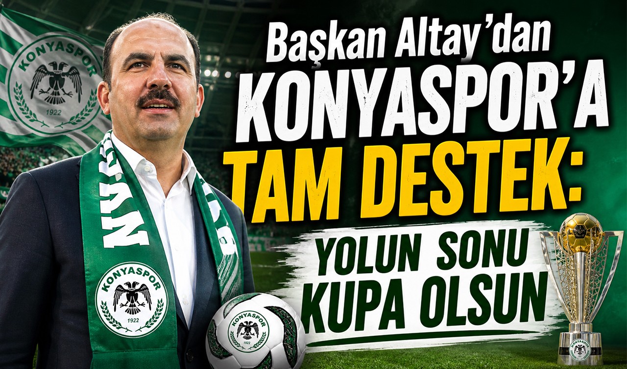 Başkan Altay'dan Konyaspor'a tam destek: Yolun sonu kupa olsun