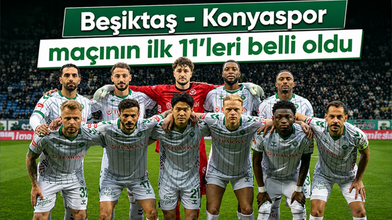 Beşiktaş - Konyaspor maçının ilk 11’leri belli oldu