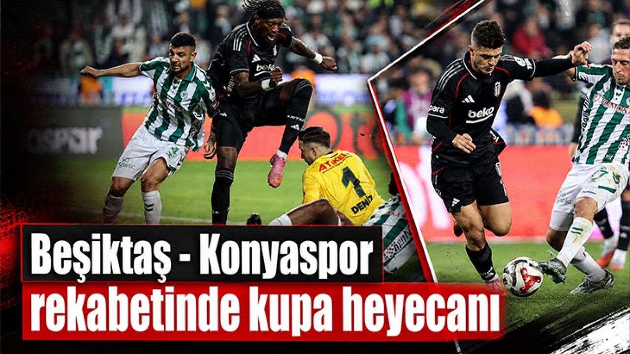 Beşiktaş - Konyaspor rekabetinde kupa heyecanı