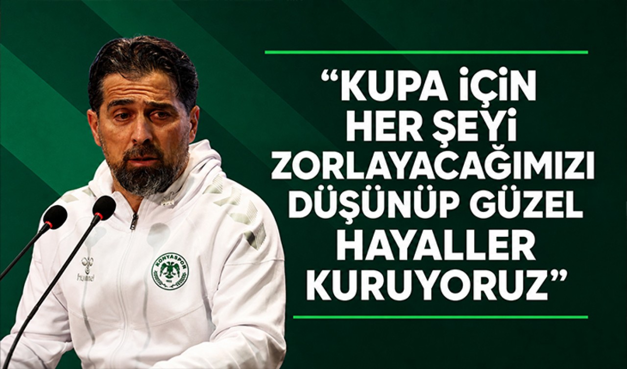 İlhan Palut: "Kupa için her şeyi zorlayacağımızı düşünüp güzel hayaller kuruyoruz"