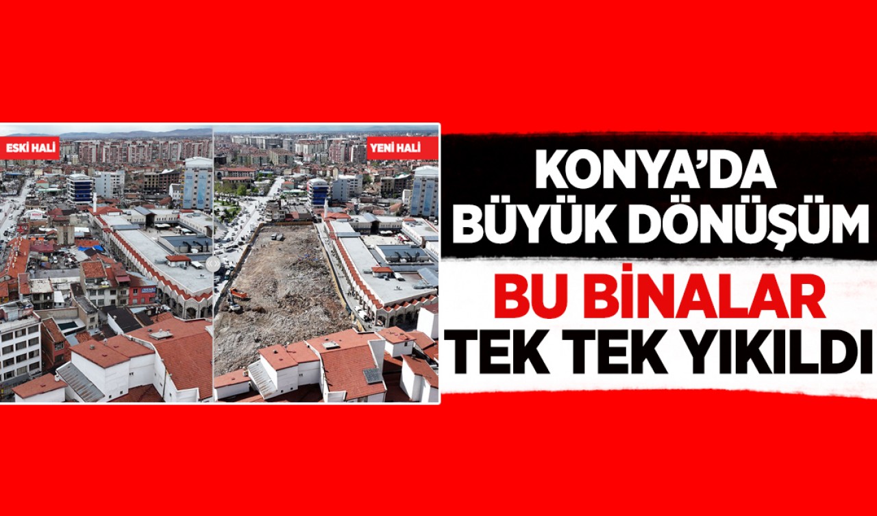Konya’da büyük dönüşüm: Bu binalar tek tek yıkıldı