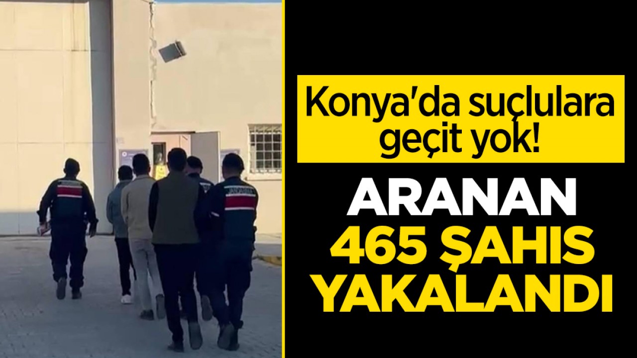 Konya'da suçlulara geçit yok! Aranan 465 şahıs yakalandı