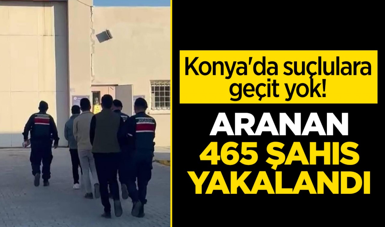 Konya'da suçlulara geçit yok! Aranan 465 şahıs yakalandı
