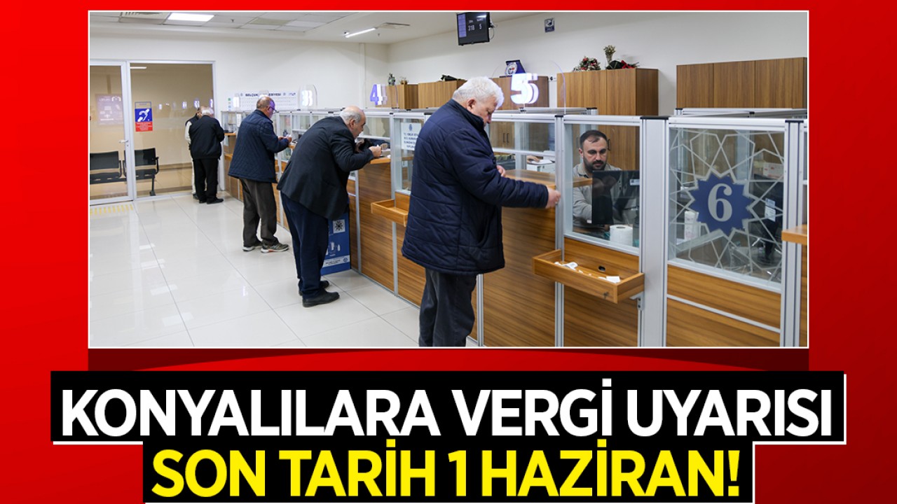 Konyalılara vergi uyarısı: Son tarih 1 Haziran!