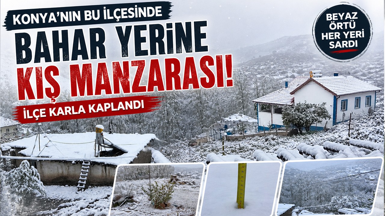 Konya'nın bu ilçesinde bahar yerine kış manzarası! İlçe karla kaplandı