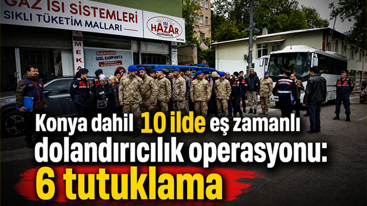 Konya dahil 10 ilde eş zamanlı dolandırıcılık operasyonu: 6 tutuklama