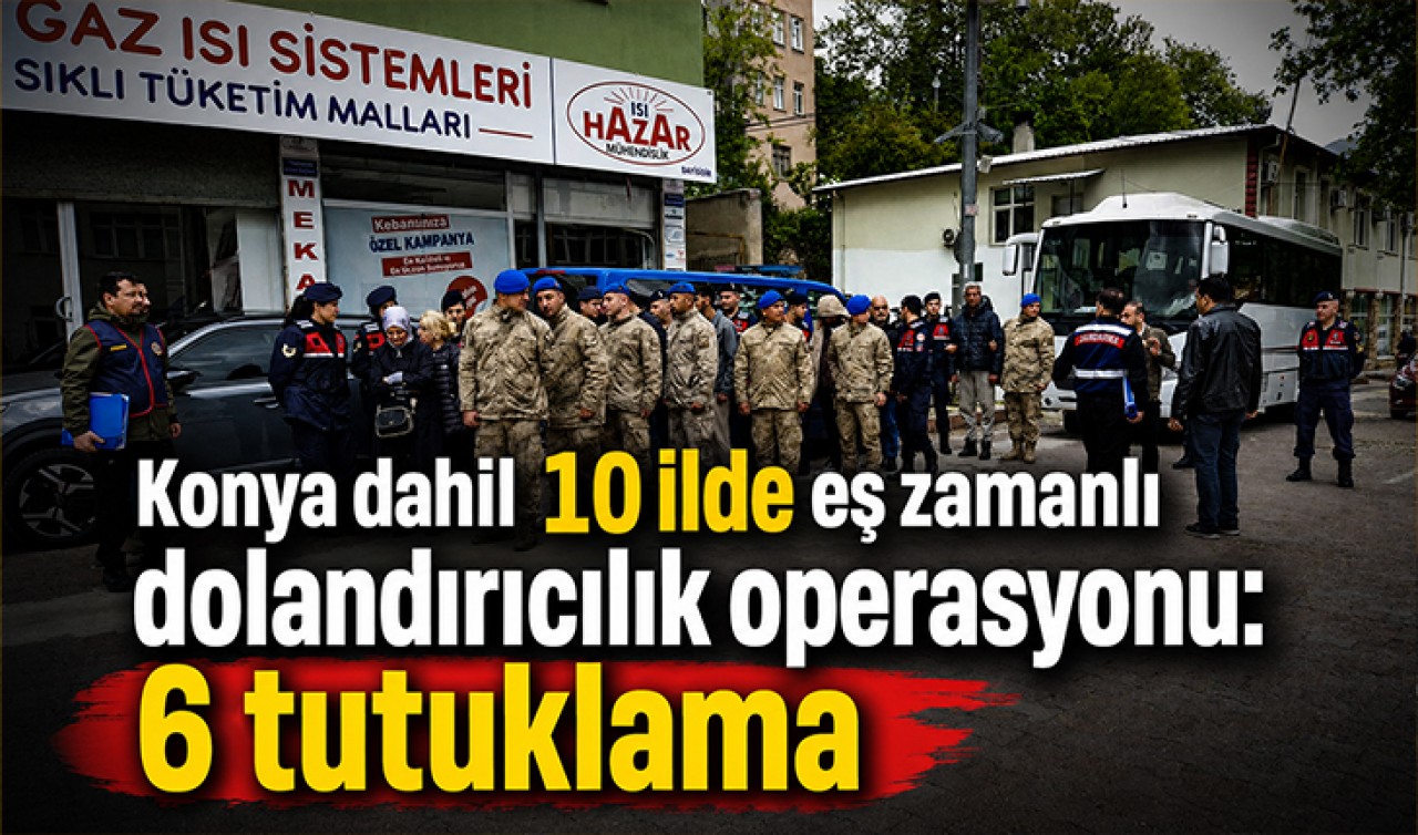Konya dahil 10 ilde eş zamanlı dolandırıcılık operasyonu: 6 tutuklama