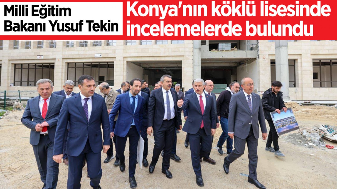 Milli Eğitim Bakanı Yusuf Tekin, Konya'nın köklü lisesinde incelemelerde bulundu