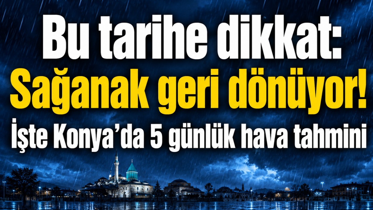 Bu tarihe dikkat: Sağanak geri dönüyor! İşte Konya’da 5 günlük hava tahmini
