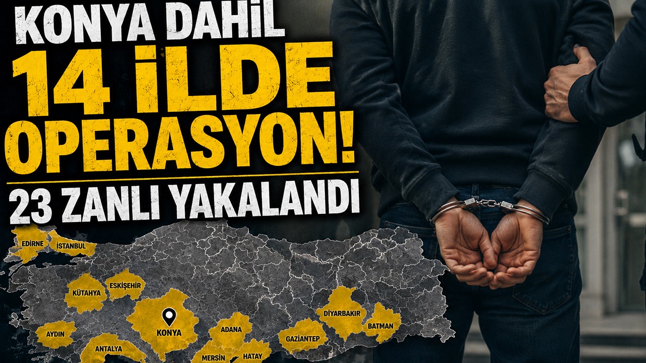 Konya dahil 14 ilde operasyon! 23 zanlı yakalandı
