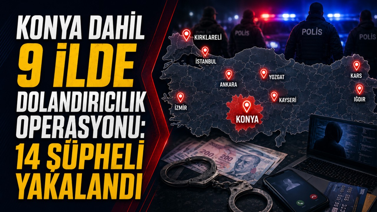 Konya dahil 9 ilde dolandırıcılık operasyonu: 14 şüpheli yakalandı