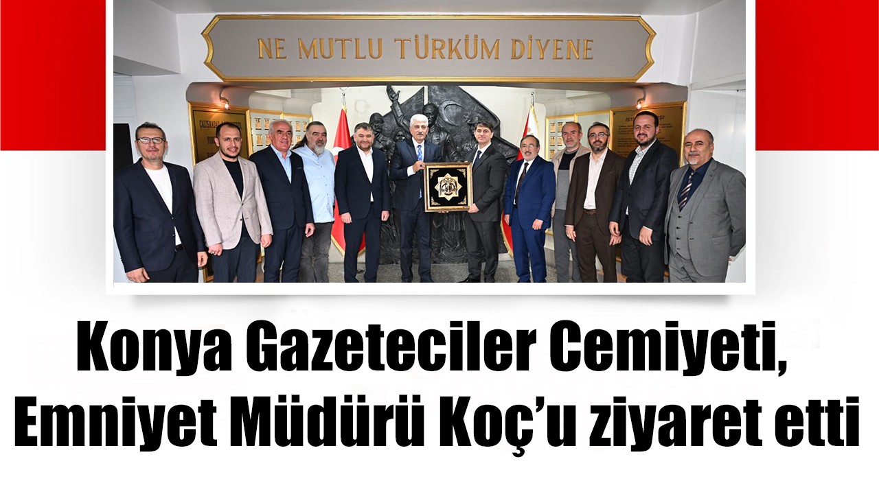 Konya Gazeteciler Cemiyeti, Emniyet Müdürü Koç’u ziyaret etti