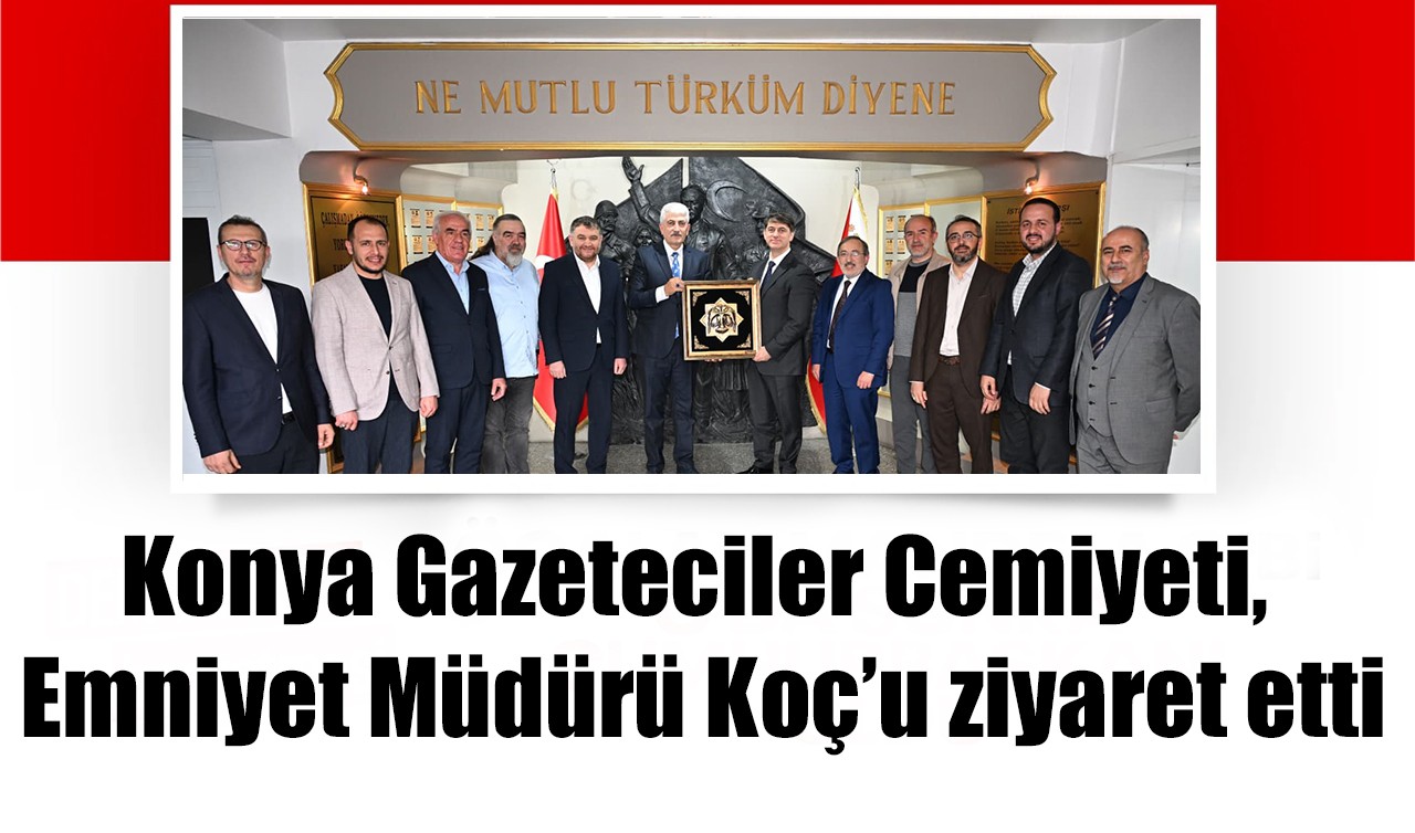 Konya Gazeteciler Cemiyeti, Emniyet Müdürü Koç’u ziyaret etti